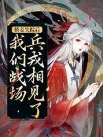 娇妾失踪后，我们战场兵戎相见了