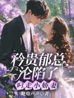 矜贵郁总沦陷了，叼走小娇妻