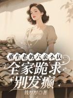 重生老奶六亲不认，全家跪求别发癫