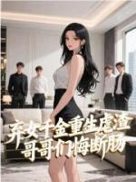 弃女千金重生虐渣，哥哥们悔断肠