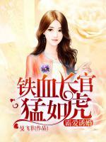 铁血长官猛如虎：霸爱诱婚
