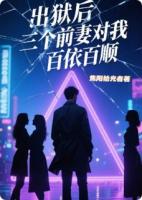 出狱后三个前妻对我百依百顺